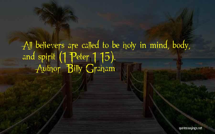 Billy Graham Quotes: All Believers Are Called To Be Holy In Mind, Body, And Spirit (1 Peter 1:15).