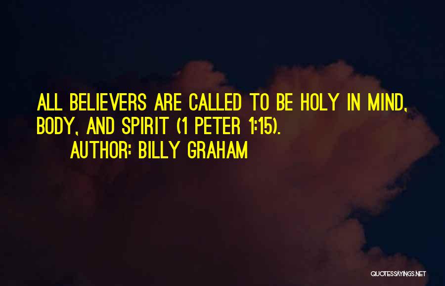 Billy Graham Quotes: All Believers Are Called To Be Holy In Mind, Body, And Spirit (1 Peter 1:15).