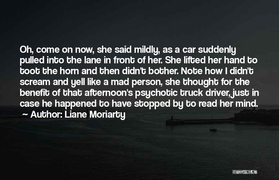 Liane Moriarty Quotes: Oh, Come On Now, She Said Mildly, As A Car Suddenly Pulled Into The Lane In Front Of Her. She