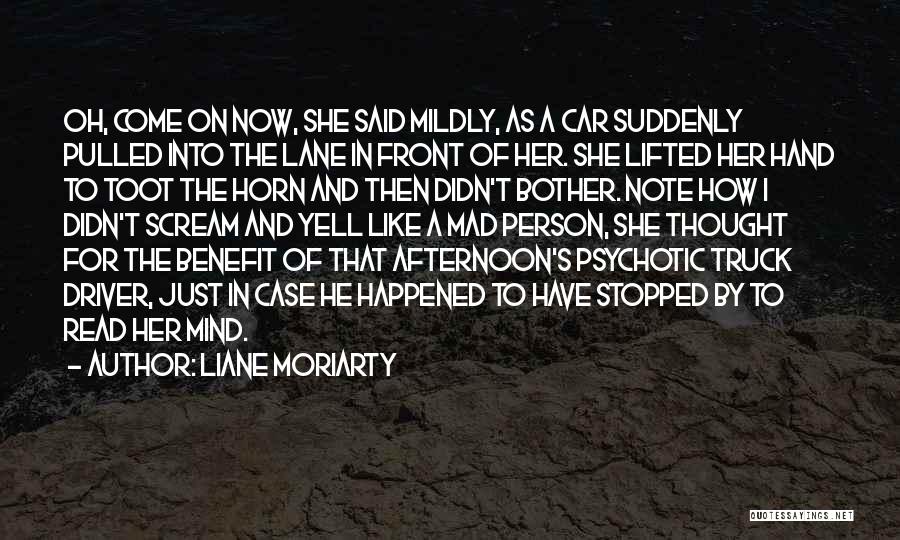 Liane Moriarty Quotes: Oh, Come On Now, She Said Mildly, As A Car Suddenly Pulled Into The Lane In Front Of Her. She