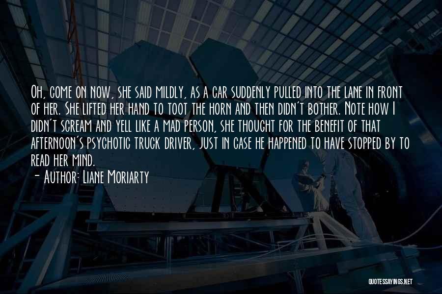 Liane Moriarty Quotes: Oh, Come On Now, She Said Mildly, As A Car Suddenly Pulled Into The Lane In Front Of Her. She