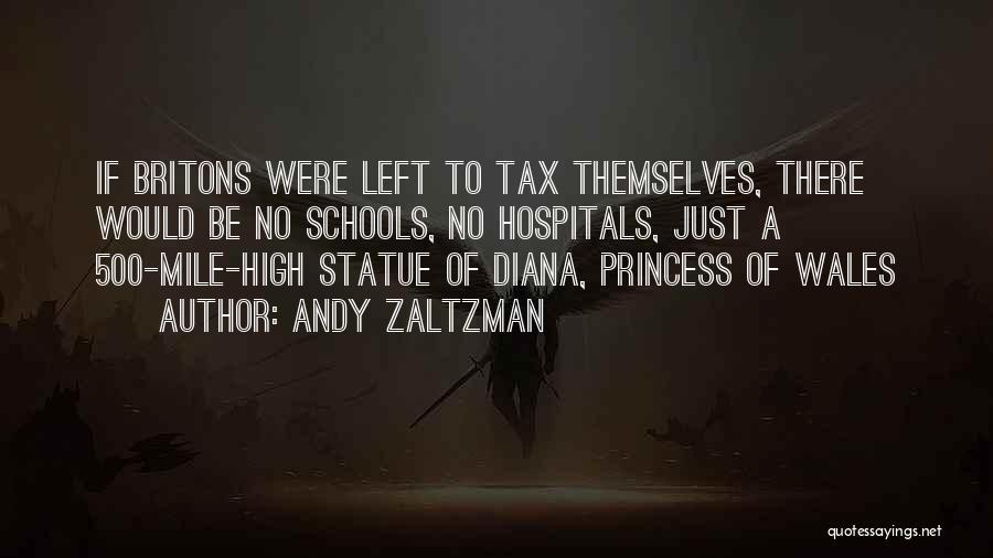 Andy Zaltzman Quotes: If Britons Were Left To Tax Themselves, There Would Be No Schools, No Hospitals, Just A 500-mile-high Statue Of Diana,