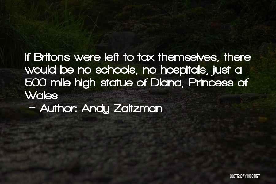 Andy Zaltzman Quotes: If Britons Were Left To Tax Themselves, There Would Be No Schools, No Hospitals, Just A 500-mile-high Statue Of Diana,