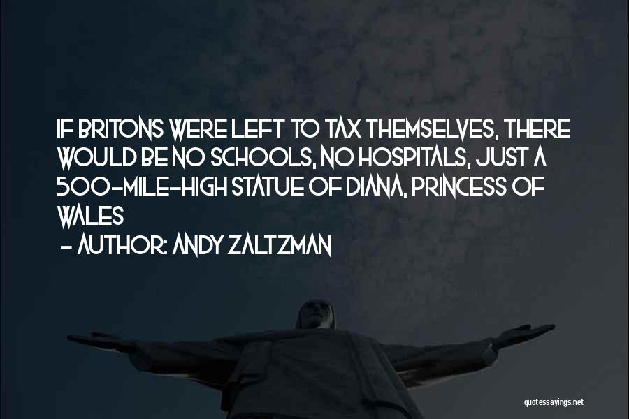 Andy Zaltzman Quotes: If Britons Were Left To Tax Themselves, There Would Be No Schools, No Hospitals, Just A 500-mile-high Statue Of Diana,