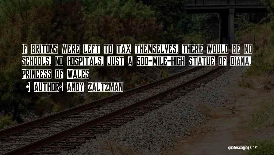 Andy Zaltzman Quotes: If Britons Were Left To Tax Themselves, There Would Be No Schools, No Hospitals, Just A 500-mile-high Statue Of Diana,