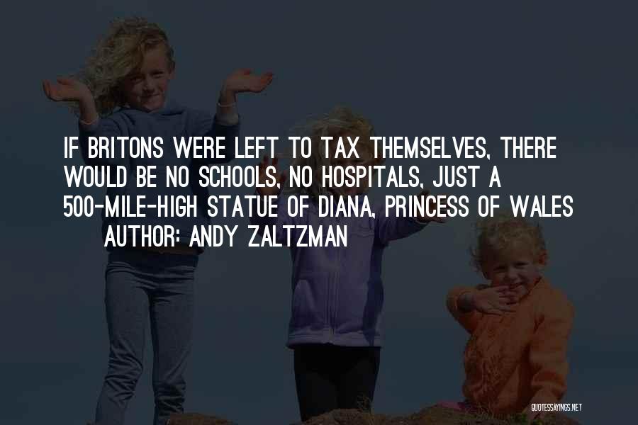 Andy Zaltzman Quotes: If Britons Were Left To Tax Themselves, There Would Be No Schools, No Hospitals, Just A 500-mile-high Statue Of Diana,