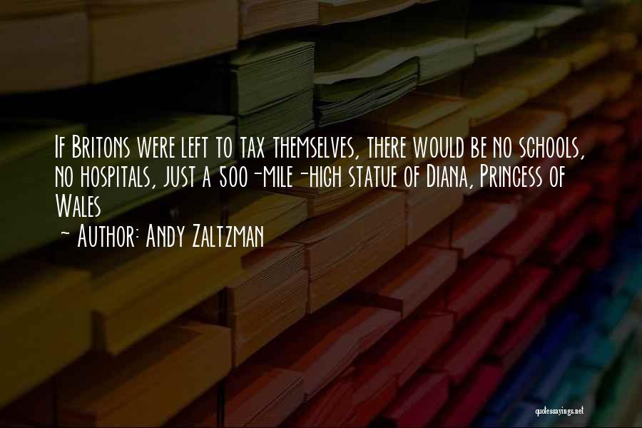 Andy Zaltzman Quotes: If Britons Were Left To Tax Themselves, There Would Be No Schools, No Hospitals, Just A 500-mile-high Statue Of Diana,