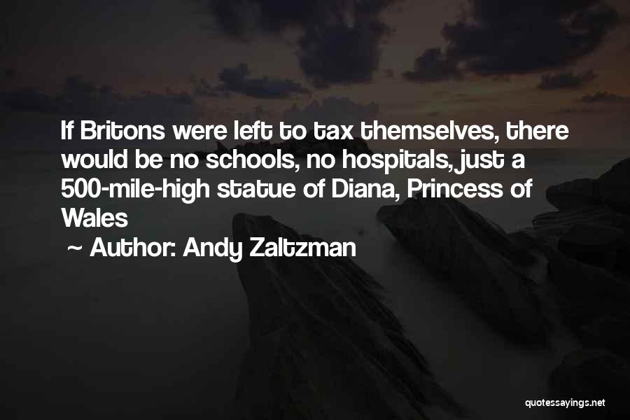 Andy Zaltzman Quotes: If Britons Were Left To Tax Themselves, There Would Be No Schools, No Hospitals, Just A 500-mile-high Statue Of Diana,