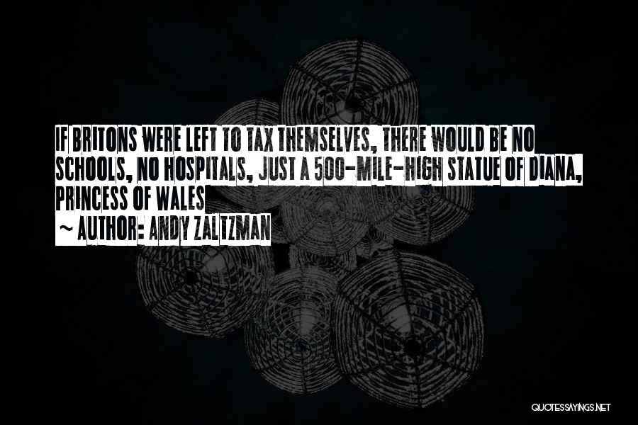 Andy Zaltzman Quotes: If Britons Were Left To Tax Themselves, There Would Be No Schools, No Hospitals, Just A 500-mile-high Statue Of Diana,