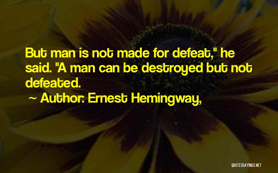 Ernest Hemingway, Quotes: But Man Is Not Made For Defeat, He Said. A Man Can Be Destroyed But Not Defeated.