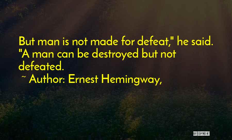 Ernest Hemingway, Quotes: But Man Is Not Made For Defeat, He Said. A Man Can Be Destroyed But Not Defeated.