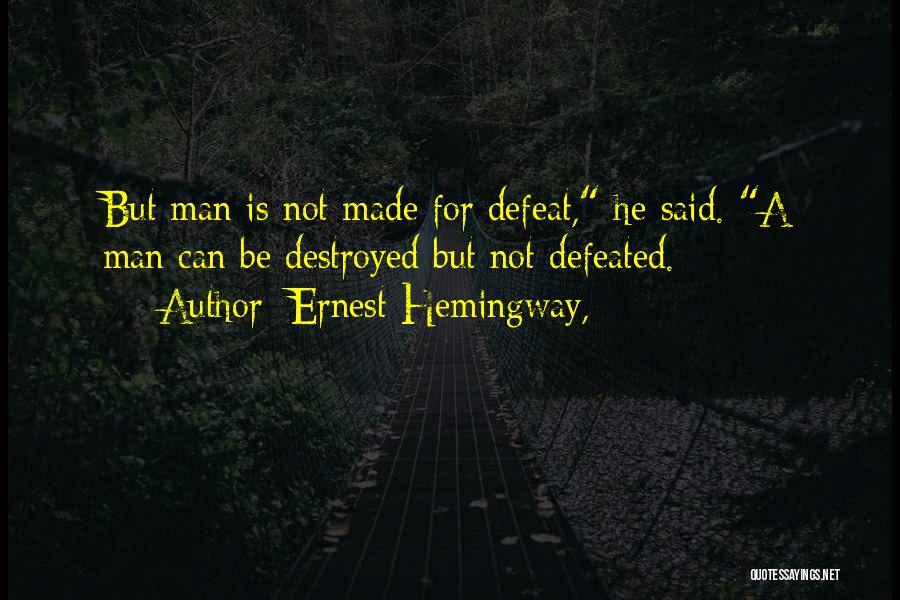 Ernest Hemingway, Quotes: But Man Is Not Made For Defeat, He Said. A Man Can Be Destroyed But Not Defeated.