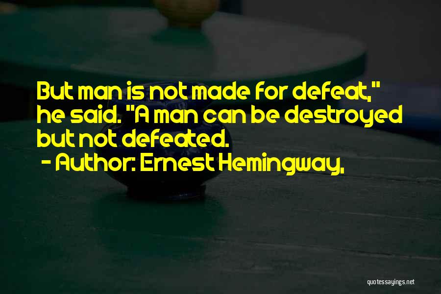 Ernest Hemingway, Quotes: But Man Is Not Made For Defeat, He Said. A Man Can Be Destroyed But Not Defeated.