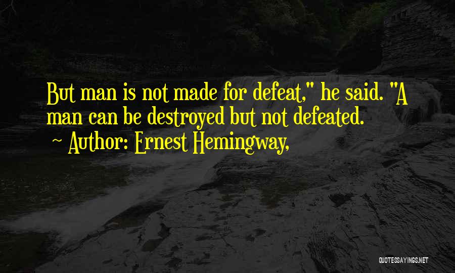 Ernest Hemingway, Quotes: But Man Is Not Made For Defeat, He Said. A Man Can Be Destroyed But Not Defeated.