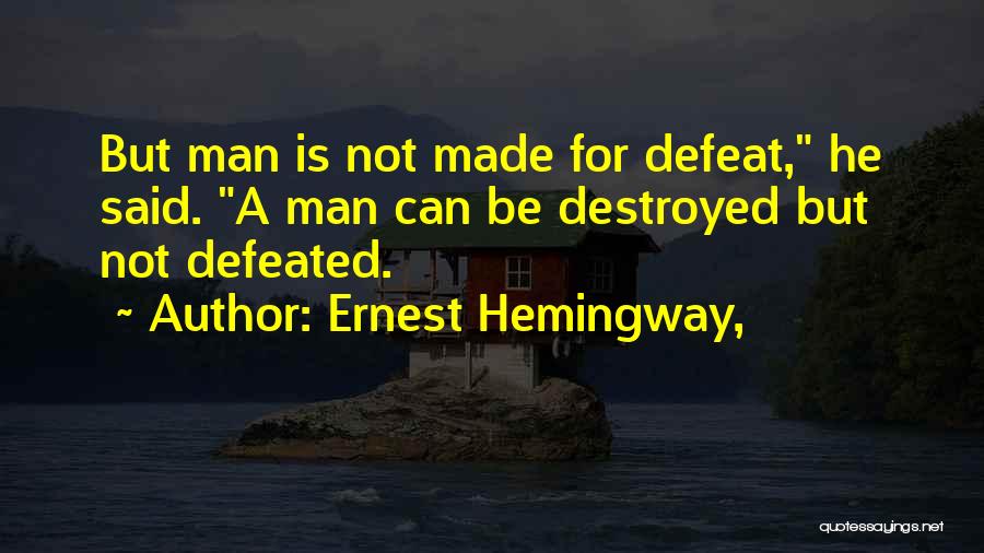 Ernest Hemingway, Quotes: But Man Is Not Made For Defeat, He Said. A Man Can Be Destroyed But Not Defeated.
