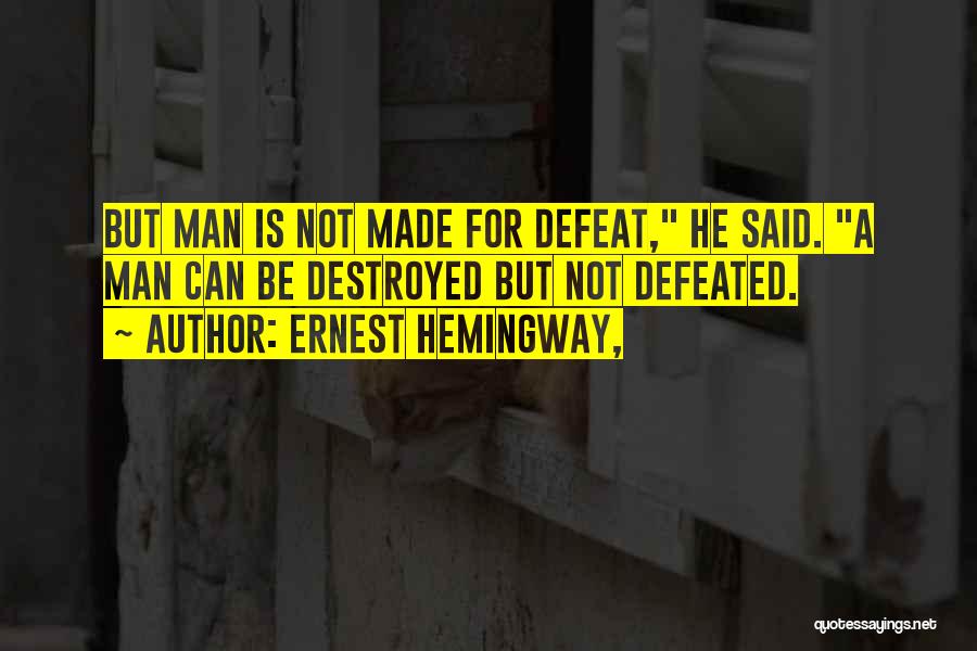 Ernest Hemingway, Quotes: But Man Is Not Made For Defeat, He Said. A Man Can Be Destroyed But Not Defeated.