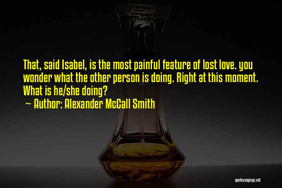 Alexander McCall Smith Quotes: That, Said Isabel, Is The Most Painful Feature Of Lost Love. You Wonder What The Other Person Is Doing. Right
