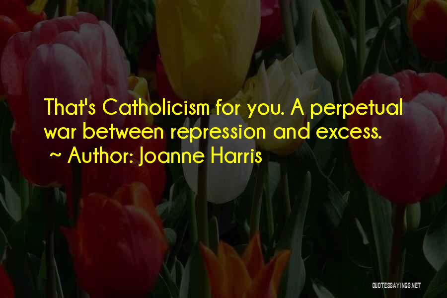 Joanne Harris Quotes: That's Catholicism For You. A Perpetual War Between Repression And Excess.