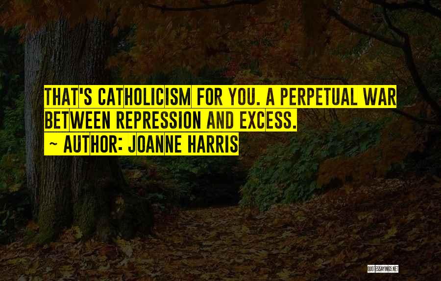 Joanne Harris Quotes: That's Catholicism For You. A Perpetual War Between Repression And Excess.