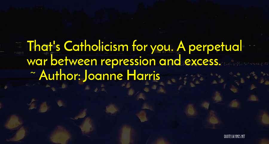 Joanne Harris Quotes: That's Catholicism For You. A Perpetual War Between Repression And Excess.