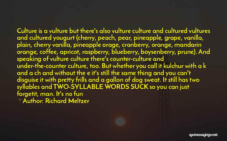 Richard Meltzer Quotes: Culture Is A Vulture But There's Also Vulture Culture And Cultured Vultures And Cultured Yougurt (cherry, Peach, Pear, Pineapple, Grape,