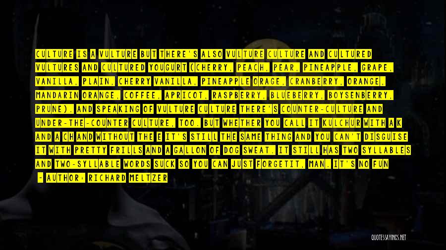 Richard Meltzer Quotes: Culture Is A Vulture But There's Also Vulture Culture And Cultured Vultures And Cultured Yougurt (cherry, Peach, Pear, Pineapple, Grape,