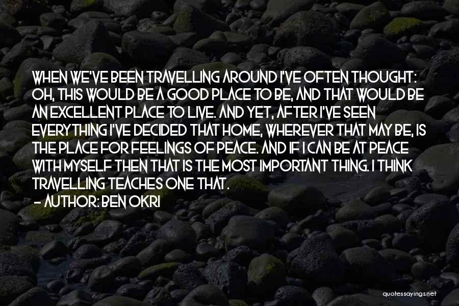 Ben Okri Quotes: When We've Been Travelling Around I've Often Thought: Oh, This Would Be A Good Place To Be, And That Would