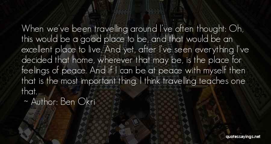 Ben Okri Quotes: When We've Been Travelling Around I've Often Thought: Oh, This Would Be A Good Place To Be, And That Would