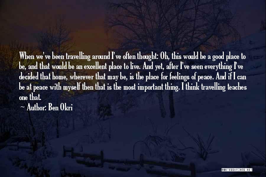 Ben Okri Quotes: When We've Been Travelling Around I've Often Thought: Oh, This Would Be A Good Place To Be, And That Would