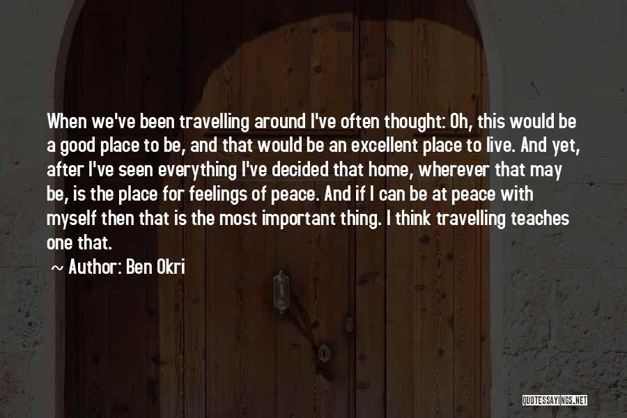 Ben Okri Quotes: When We've Been Travelling Around I've Often Thought: Oh, This Would Be A Good Place To Be, And That Would