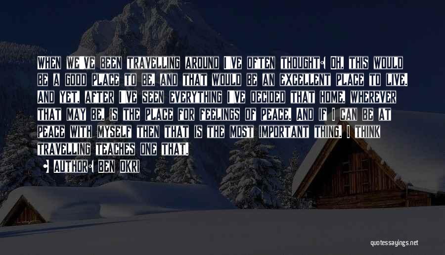 Ben Okri Quotes: When We've Been Travelling Around I've Often Thought: Oh, This Would Be A Good Place To Be, And That Would