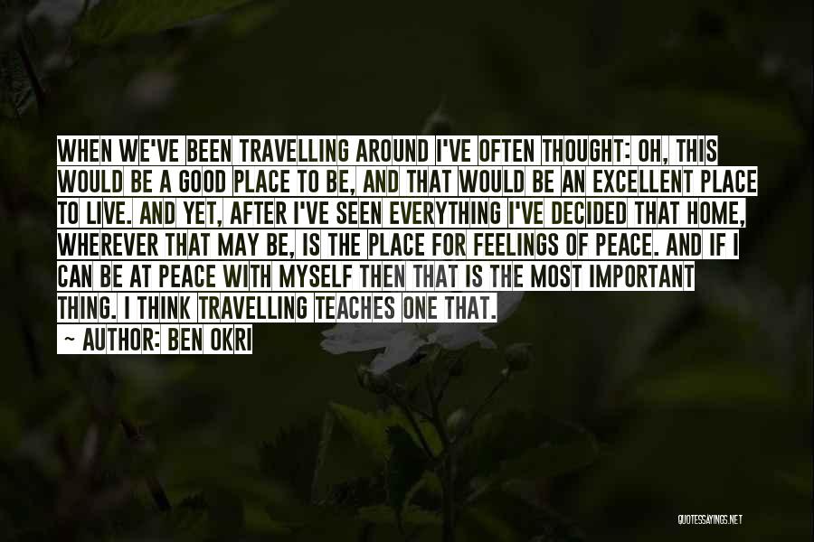 Ben Okri Quotes: When We've Been Travelling Around I've Often Thought: Oh, This Would Be A Good Place To Be, And That Would