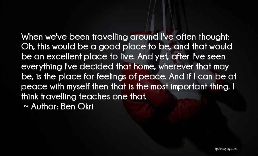 Ben Okri Quotes: When We've Been Travelling Around I've Often Thought: Oh, This Would Be A Good Place To Be, And That Would