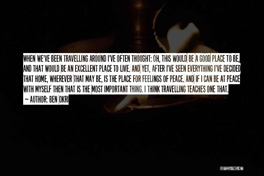 Ben Okri Quotes: When We've Been Travelling Around I've Often Thought: Oh, This Would Be A Good Place To Be, And That Would