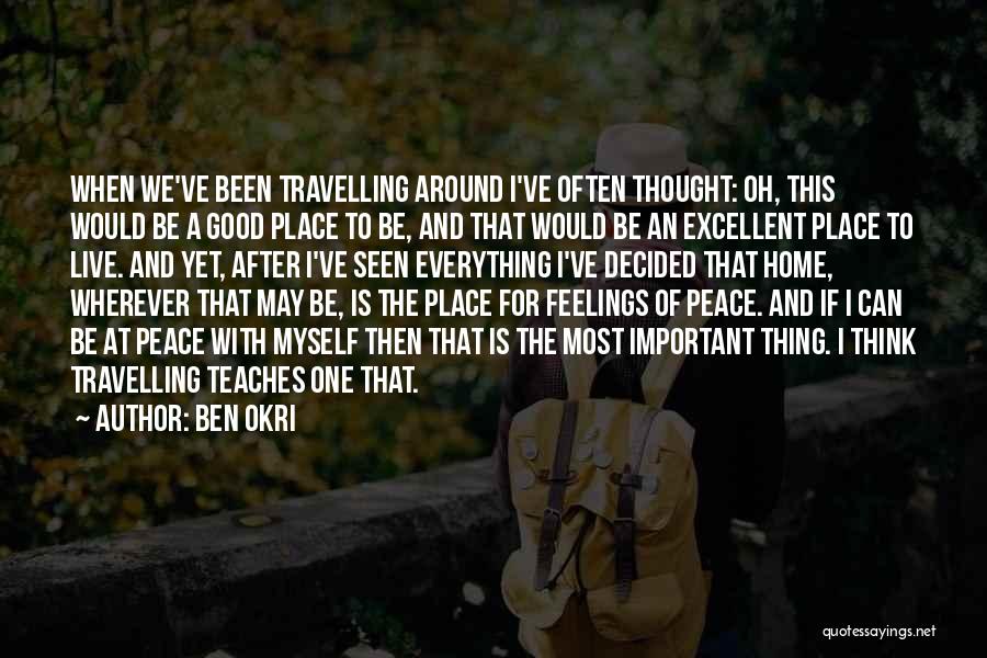 Ben Okri Quotes: When We've Been Travelling Around I've Often Thought: Oh, This Would Be A Good Place To Be, And That Would