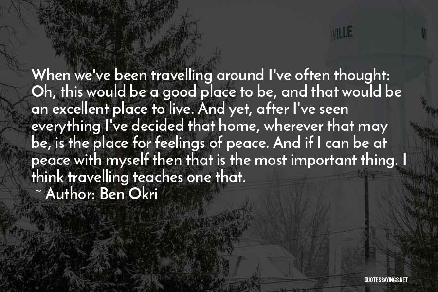 Ben Okri Quotes: When We've Been Travelling Around I've Often Thought: Oh, This Would Be A Good Place To Be, And That Would