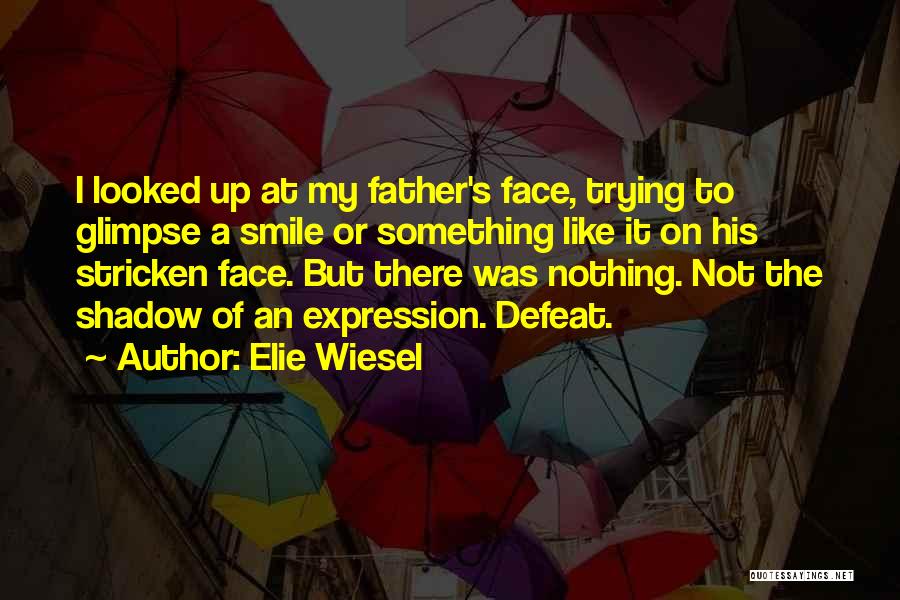 Elie Wiesel Quotes: I Looked Up At My Father's Face, Trying To Glimpse A Smile Or Something Like It On His Stricken Face.