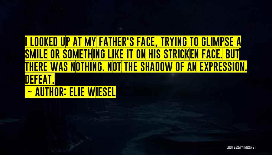 Elie Wiesel Quotes: I Looked Up At My Father's Face, Trying To Glimpse A Smile Or Something Like It On His Stricken Face.