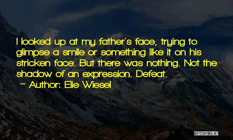 Elie Wiesel Quotes: I Looked Up At My Father's Face, Trying To Glimpse A Smile Or Something Like It On His Stricken Face.