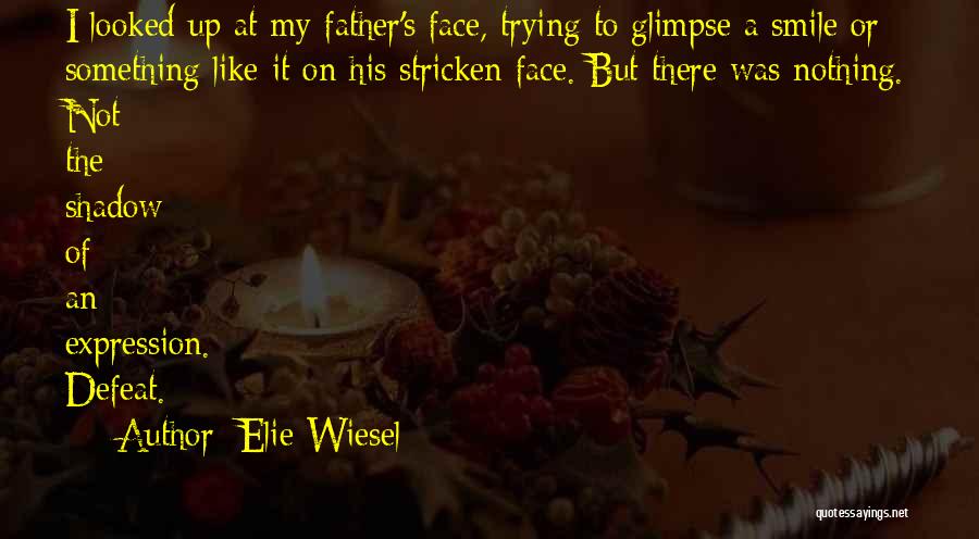 Elie Wiesel Quotes: I Looked Up At My Father's Face, Trying To Glimpse A Smile Or Something Like It On His Stricken Face.