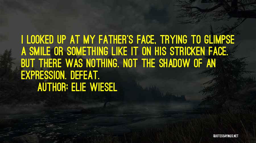 Elie Wiesel Quotes: I Looked Up At My Father's Face, Trying To Glimpse A Smile Or Something Like It On His Stricken Face.