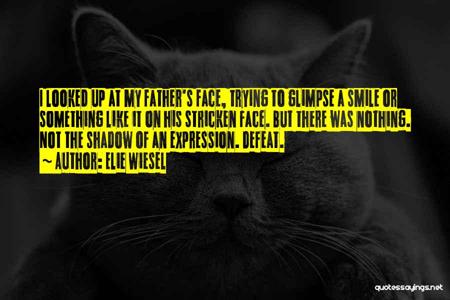 Elie Wiesel Quotes: I Looked Up At My Father's Face, Trying To Glimpse A Smile Or Something Like It On His Stricken Face.