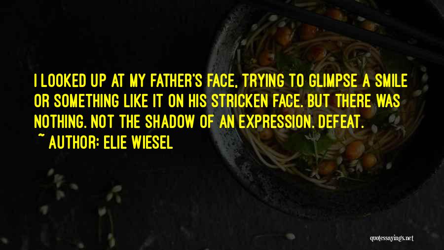 Elie Wiesel Quotes: I Looked Up At My Father's Face, Trying To Glimpse A Smile Or Something Like It On His Stricken Face.