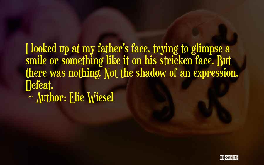 Elie Wiesel Quotes: I Looked Up At My Father's Face, Trying To Glimpse A Smile Or Something Like It On His Stricken Face.