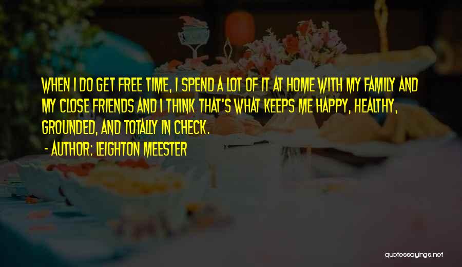 Leighton Meester Quotes: When I Do Get Free Time, I Spend A Lot Of It At Home With My Family And My Close