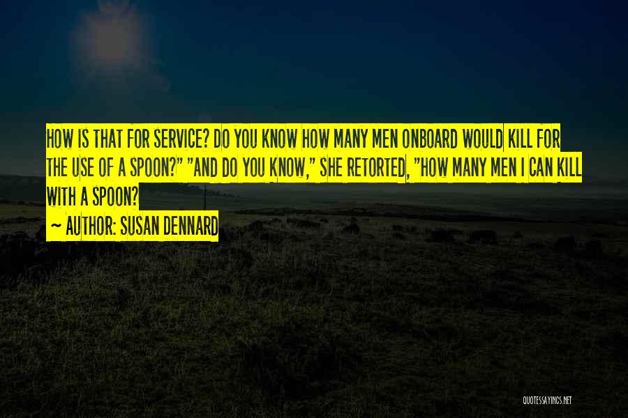 Susan Dennard Quotes: How Is That For Service? Do You Know How Many Men Onboard Would Kill For The Use Of A Spoon?