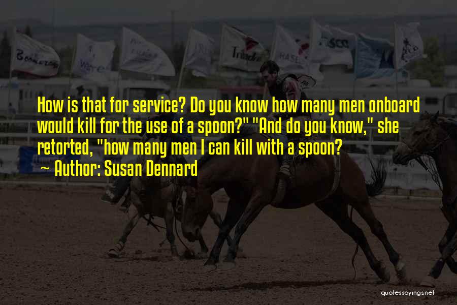 Susan Dennard Quotes: How Is That For Service? Do You Know How Many Men Onboard Would Kill For The Use Of A Spoon?