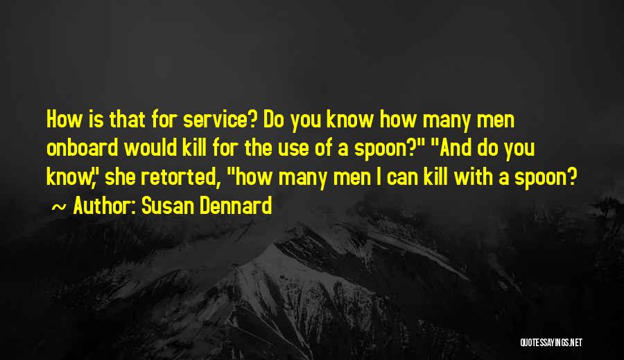 Susan Dennard Quotes: How Is That For Service? Do You Know How Many Men Onboard Would Kill For The Use Of A Spoon?