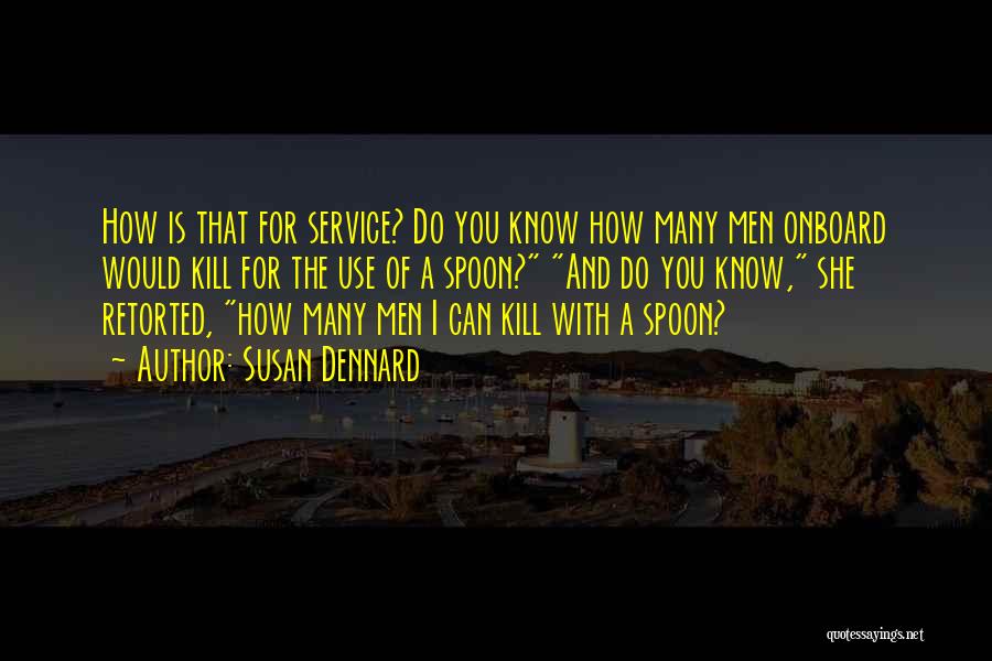 Susan Dennard Quotes: How Is That For Service? Do You Know How Many Men Onboard Would Kill For The Use Of A Spoon?