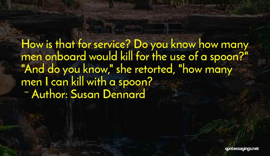 Susan Dennard Quotes: How Is That For Service? Do You Know How Many Men Onboard Would Kill For The Use Of A Spoon?